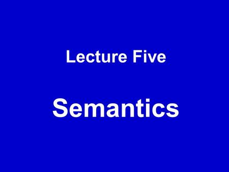 Lecture Five Semantics. I. Introduction 1. Definitions of semantics  Semantics can be simply defined as the study of meaning. (Dai & He, 2002, p. 67)