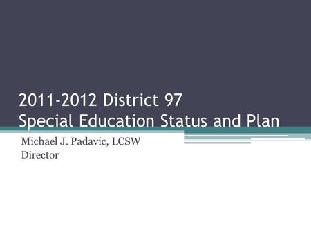2011-2012 District 97 Special Education Status and Plan Michael J. Padavic, LCSW Director.