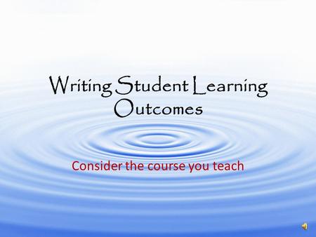 Writing Student Learning Outcomes Consider the course you teach.