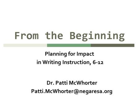 From the Beginning Planning for Impact in Writing Instruction, 6-12 Dr. Patti McWhorter
