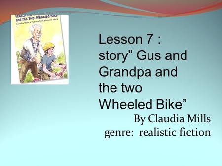 By Claudia Mills genre: realistic fiction Lesson 7 : story” Gus and Grandpa and the two Wheeled Bike”