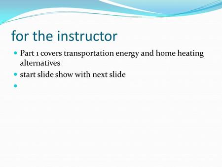 For the instructor Part 1 covers transportation energy and home heating alternatives start slide show with next slide.