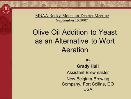 By Grady Hull Assistant Brewmaster New Belgium Brewing Company, Fort Collins, CO USA Olive Oil Addition to Yeast as an Alternative to Wort Aeration MBAA-Rocky.