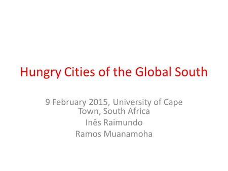 Hungry Cities of the Global South 9 February 2015, University of Cape Town, South Africa Inês Raimundo Ramos Muanamoha.