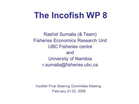 The Incofish WP 8 Rashid Sumaila (& Team) Fisheries Economics Research Unit UBC Fisheries centre and University of Namibia Incofish.