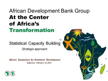 African Development Bank Group At the Center of Africa’s Transformation Statistical Capacity Building Strategic approach African Symposium for Statistical.