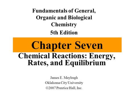 Chapter Seven Chemical Reactions: Energy, Rates, and Equilibrium Fundamentals of General, Organic and Biological Chemistry 5th Edition James E. Mayhugh.