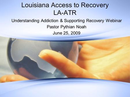 Louisiana Access to Recovery LA-ATR Understanding Addiction & Supporting Recovery Webinar Pastor Pythian Noah June 25, 2009.