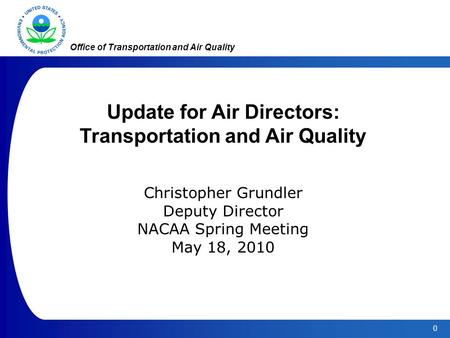 0 Office of Transportation and Air Quality Update for Air Directors: Transportation and Air Quality Christopher Grundler Deputy Director NACAA Spring Meeting.