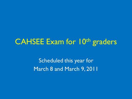 CAHSEE Exam for 10 th graders Scheduled this year for March 8 and March 9, 2011.