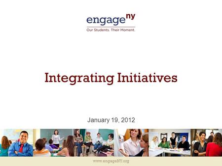 Www.engageNY.org Integrating Initiatives January 19, 2012.