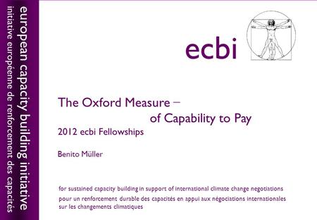 European capacity building initiativeecbi The Oxford Measure − of Capability to Pay 2012 ecbi Fellowships Benito Müller european capacity building initiative.