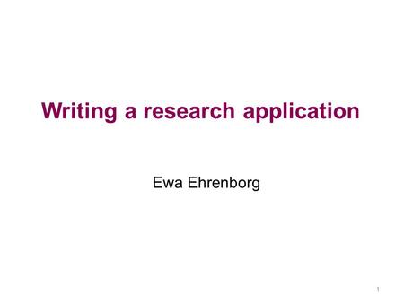 Writing a research application Ewa Ehrenborg 1. 2 Research application Write a grant application 3-4 students/group Follow-up November 14 th, 21 st and.