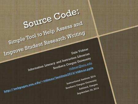 Source Code: Simple Tool to Help Assess and Improve Student Research Writing Dale Vidmar Information Literacy and Instruction Librarian Southern Oregon.