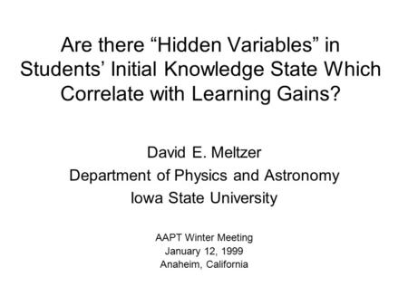Are there “Hidden Variables” in Students’ Initial Knowledge State Which Correlate with Learning Gains? David E. Meltzer Department of Physics and Astronomy.
