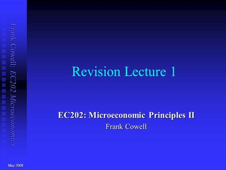 Frank Cowell: EC202 Microeconomics Revision Lecture 1 EC202: Microeconomic Principles II Frank Cowell May 2008.