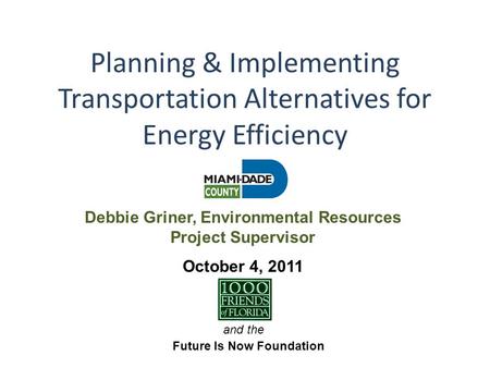 Planning & Implementing Transportation Alternatives for Energy Efficiency and the Future Is Now Foundation October 4, 2011 Debbie Griner, Environmental.