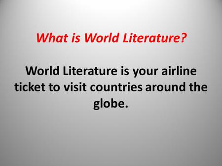 What is World Literature? World Literature is your airline ticket to visit countries around the globe.