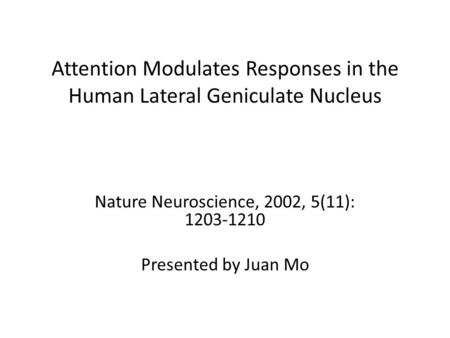Attention Modulates Responses in the Human Lateral Geniculate Nucleus Nature Neuroscience, 2002, 5(11): 1203-1210 Presented by Juan Mo.