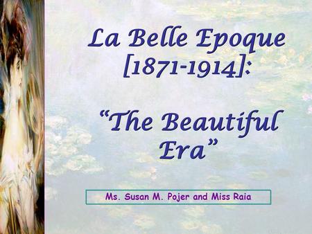 Ms. Susan M. Pojer and Miss Raia La Belle Epoque [1871-1914]: “The Beautiful Era”