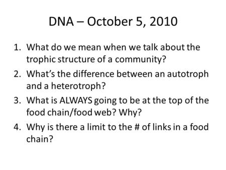 DNA – October 5, 2010 1.What do we mean when we talk about the trophic structure of a community? 2.What’s the difference between an autotroph and a heterotroph?
