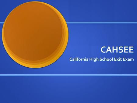 CAHSEE California High School Exit Exam. Purpose of the CAHSEE Improve student achievement in high school Improve student achievement in high school Help.