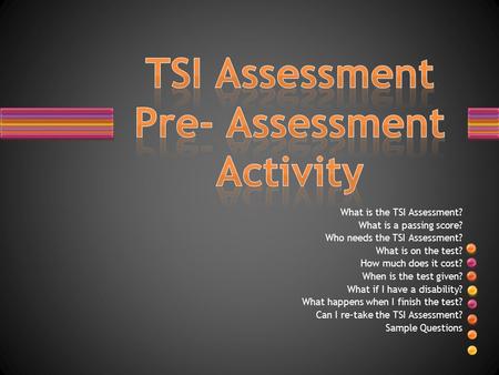 What is the TSI Assessment? What is a passing score? Who needs the TSI Assessment? What is on the test? How much does it cost? When is the test given?