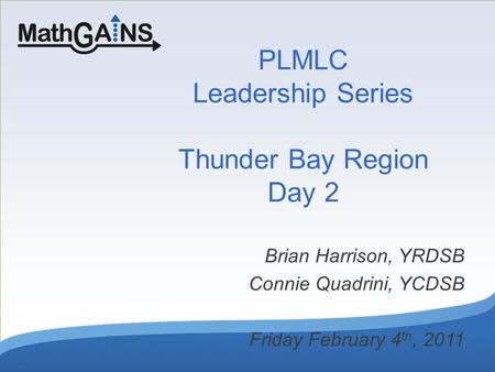 PLMLC Leadership Series Thunder Bay Region Day 2 Brian Harrison, YRDSB Connie Quadrini, YCDSB Friday February 4 th, 2011.