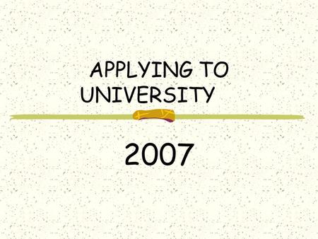 APPLYING TO UNIVERSITY 2007 THE PATH TO THE RIGHT UNIVERSITY Be Realistic Do your research Visit campuses, libraries, etc. Attend Open Houses and Information.