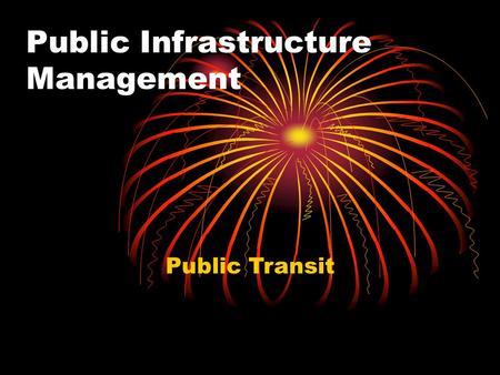 Public Infrastructure Management Public Transit. What is public transit? Modes.