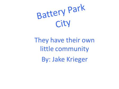 Battery Park City They have their own little community By: Jake Krieger.