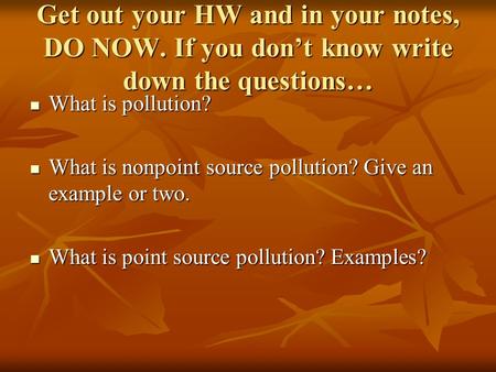 Get out your HW and in your notes, DO NOW. If you don’t know write down the questions… What is pollution? What is pollution? What is nonpoint source pollution?