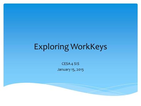 Exploring WorkKeys CESA 4 SIS January 15, 2015.  ACT – March 3 for all juniors in WI  WorkKeys – March 4 for all juniors in WI -Applied Mathematics.