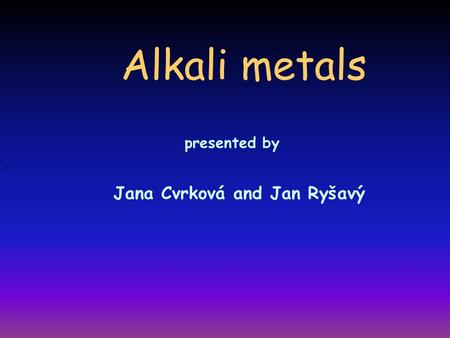 Alkali metals presented by T Jana Cvrková and Jan Ryšavý.