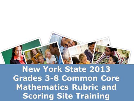New York State 2013 Grades 3-8 Common Core Mathematics Rubric and Scoring Site Training.