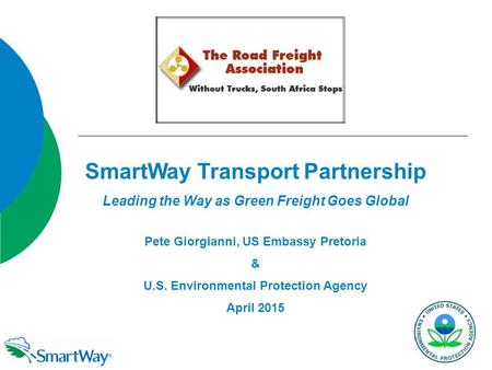SmartWay Transport Partnership Leading the Way as Green Freight Goes Global Pete Giorgianni, US Embassy Pretoria & U.S. Environmental Protection Agency.