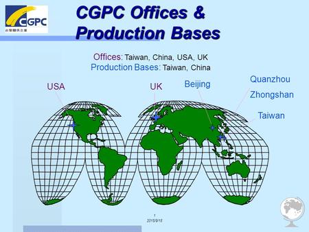 1 2015/9/18 CGPC Offices & Production Bases UKUSA Quanzhou Zhongshan Beijing Offices: Taiwan, China, USA, UK Production Bases: Taiwan, China Taiwan.