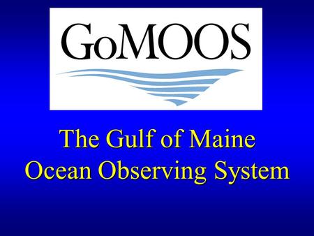 The Gulf of Maine Ocean Observing System. Overview of remarks 1.Purpose of GoMOOS 2.Governance : User-Driven Nonprofit 3.User Community & Applications.