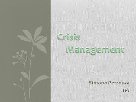 Simona Petroska IV1. What is crisis management? Crisis is defined as any emergency situation which disturbs the employees as well as leads to instability.