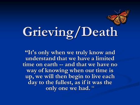 Grieving/Death “It's only when we truly know and understand that we have a limited time on earth -- and that we have no way of knowing when our time is.
