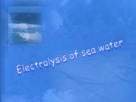 Content page Introduction of Electrolysis Properties of sea water Compositions of sea water Electrode Electrolysis of sea water Chlorine gas Hydrogen.