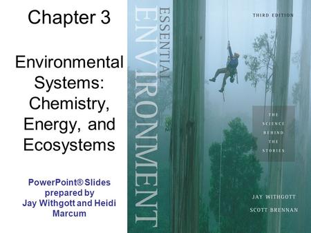 Chapter 3 Environmental Systems: Chemistry, Energy, and Ecosystems PowerPoint® Slides prepared by Jay Withgott and Heidi Marcum.