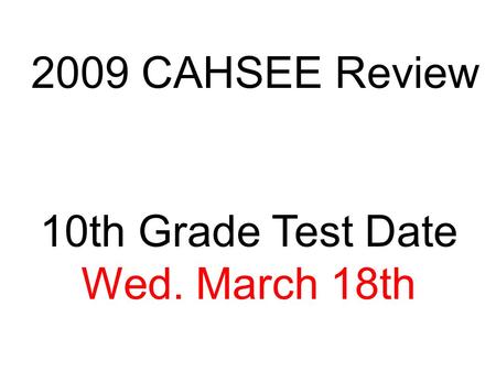 2009 CAHSEE Review 10th Grade Test Date Wed. March 18th.