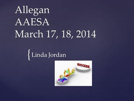 { Allegan AAESA March 17, 18, 2014 Linda Jordan. Agenda WelcomeClosingShare What’s Working? Questions Updates Work Time 2.