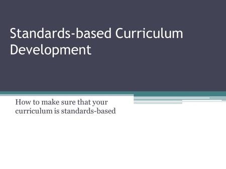 Standards-based Curriculum Development How to make sure that your curriculum is standards-based.