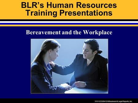 31511233/0412 © Business & Legal Reports, Inc. BLR’s Human Resources Training Presentations Bereavement and the Workplace.