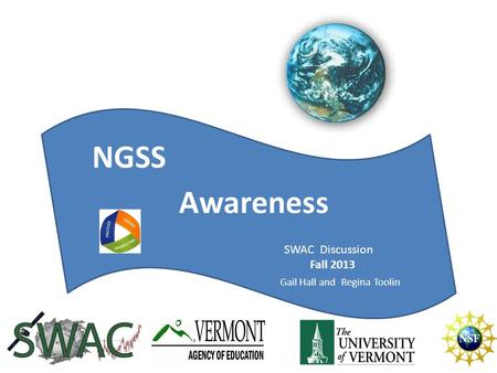 NGSS Today Awareness NGSS SWAC Discussion Fall 2013 Gail Hall and Regina Toolin.