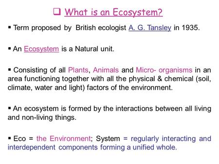  What is an Ecosystem?  Term proposed by British ecologist A. G. Tansley in 1935.  An Ecosystem is a Natural unit.  Consisting of all Plants, Animals.