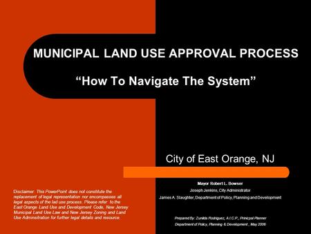 MUNICIPAL LAND USE APPROVAL PROCESS “How To Navigate The System” City of East Orange, NJ Mayor Robert L. Bowser Joseph Jenkins, City Administrator James.