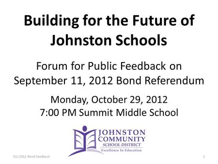 Building for the Future of Johnston Schools Forum for Public Feedback on September 11, 2012 Bond Referendum Monday, October 29, 2012 7:00 PM Summit Middle.